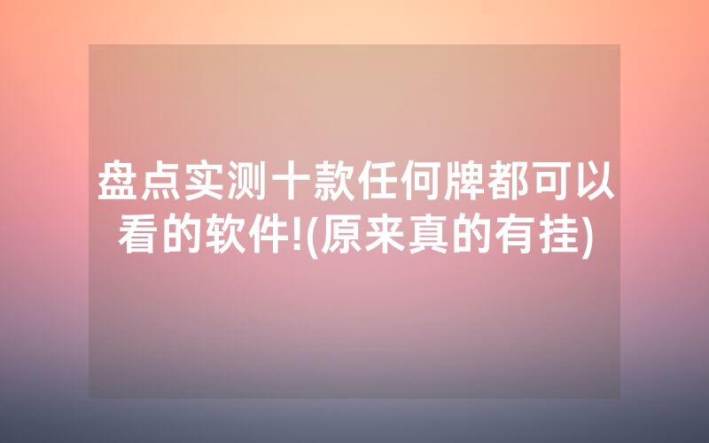 盘点实测十款任何牌都可以看的软件!(原来真的有挂)