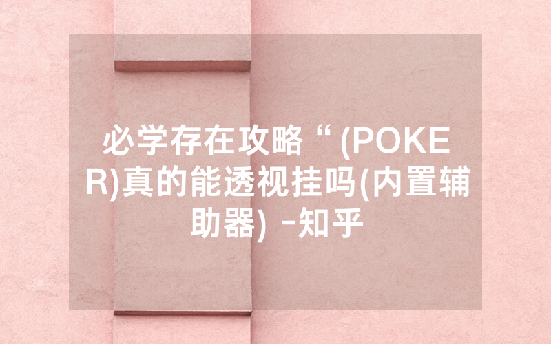 必学存在攻略“(POKER)真的能透视挂吗(内置辅助器) -知乎