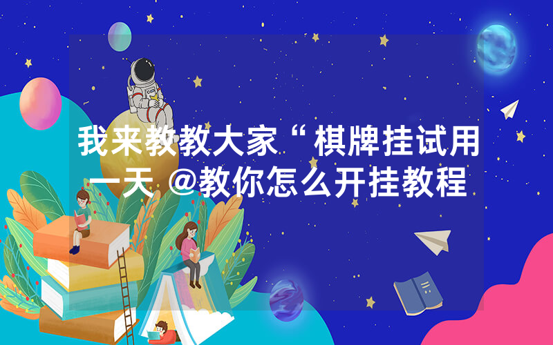我来教教大家“棋牌挂试用一天 @教你怎么开挂教程
