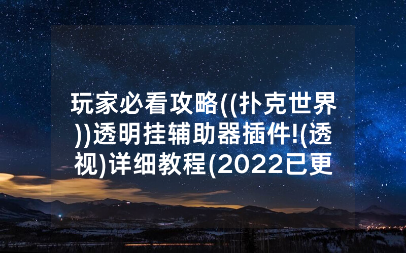 玩家必看攻略((扑克世界))透明挂辅助器插件!(透视)详细教程(2022已更新)(哔哩哔哩)