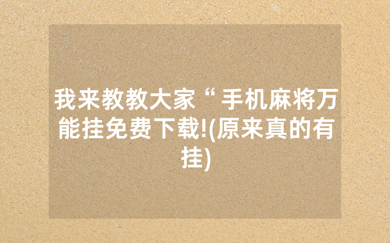 我来教教大家“手机麻将万能挂免费下载!(原来真的有挂)