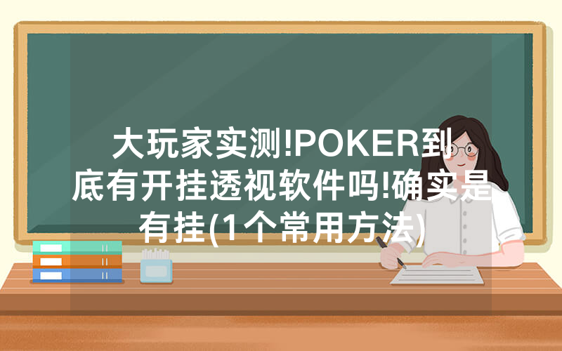 大玩家实测!POKER到底有开挂透视软件吗!确实是有挂(1个常用方法)
