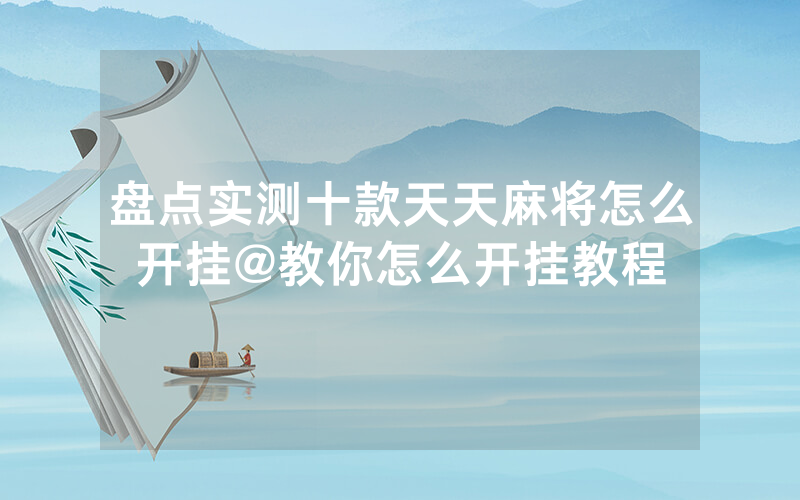 盘点实测十款天天麻将怎么开挂@教你怎么开挂教程