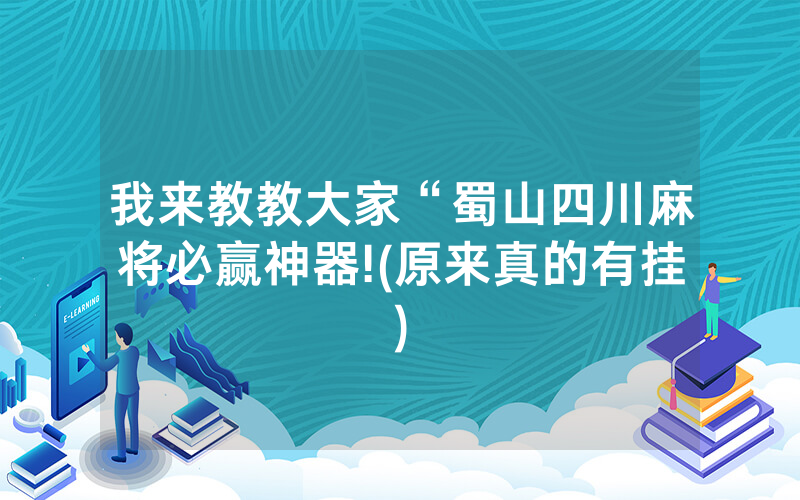 我来教教大家“蜀山四川麻将必赢神器!(原来真的有挂)