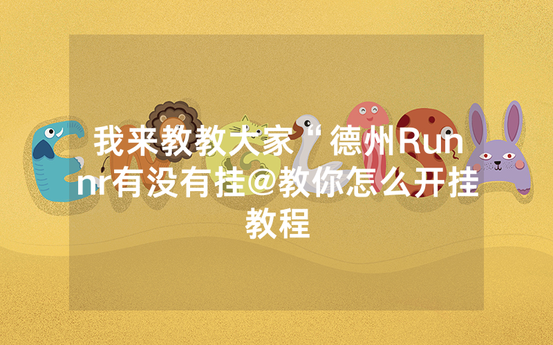 我来教教大家“德州Runnr有没有挂@教你怎么开挂教程