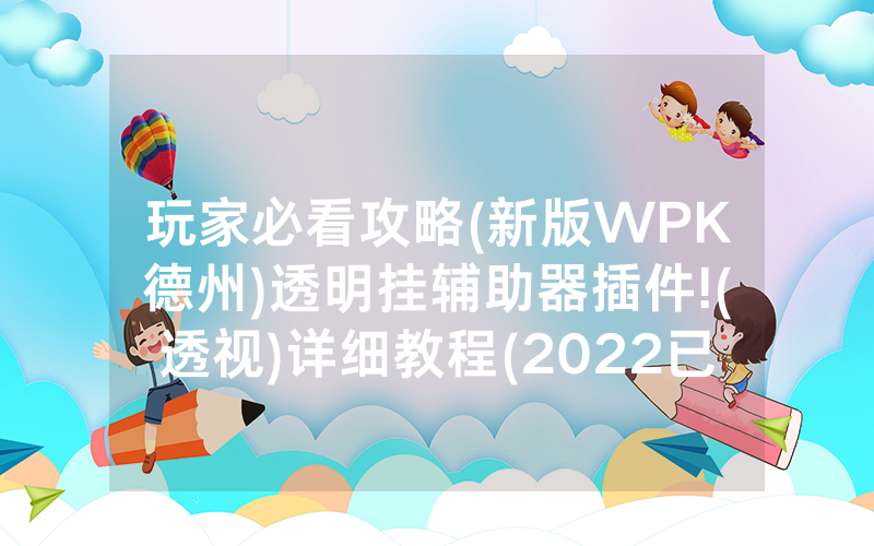 玩家必看攻略(新版WPK德州)透明挂辅助器插件!(透视)详细教程(2022已更新)(哔哩哔哩)