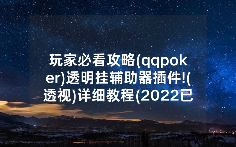 玩家必看攻略(qqpoker)透明挂辅助器插件!(透视)详细教程(2022已更新)(哔哩哔哩)