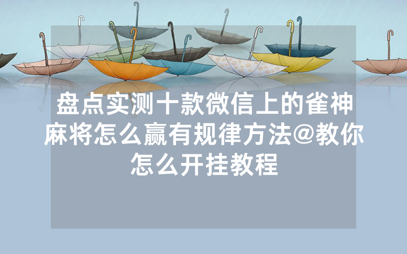 盘点实测十款微信上的雀神麻将怎么赢有规律方法@教你怎么开挂教程