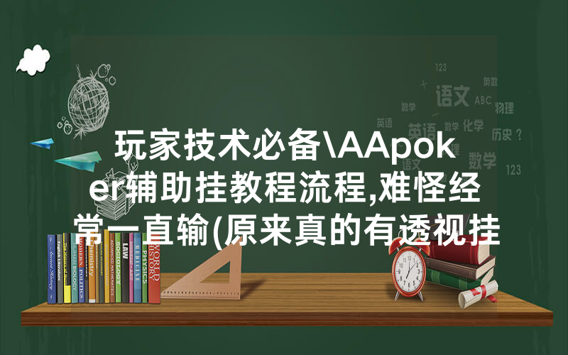 玩家技术必备\AApoker辅助挂教程流程,难怪经常一直输(原来真的有透视挂)