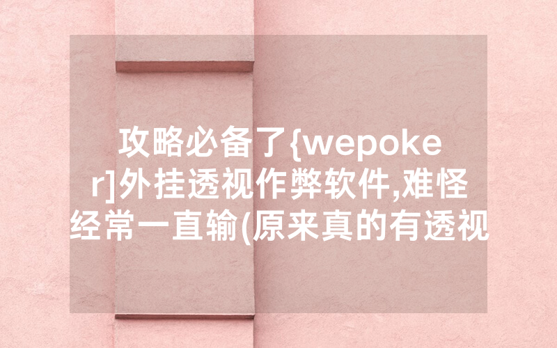 攻略必备了{wepoker]外挂透视作弊软件,难怪经常一直输(原来真的有透视挂)
