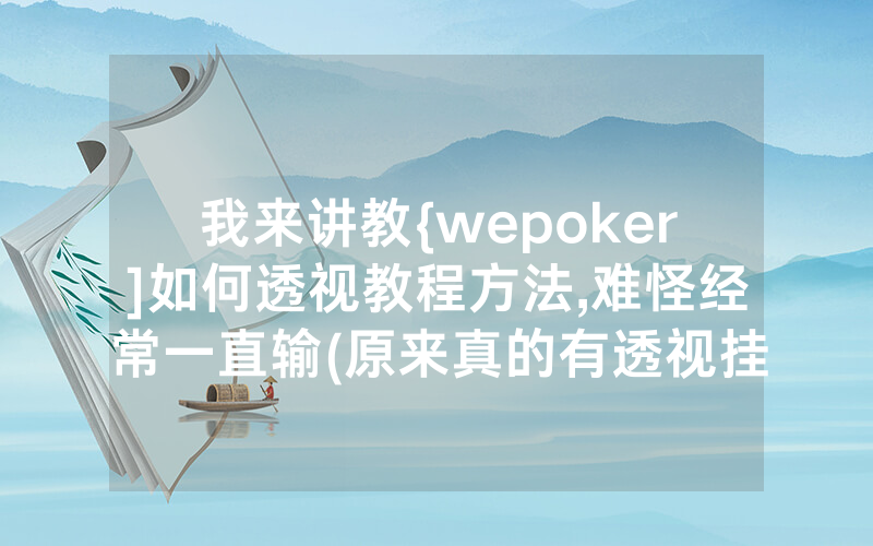 我来讲教{wepoker]如何透视教程方法,难怪经常一直输(原来真的有透视挂)