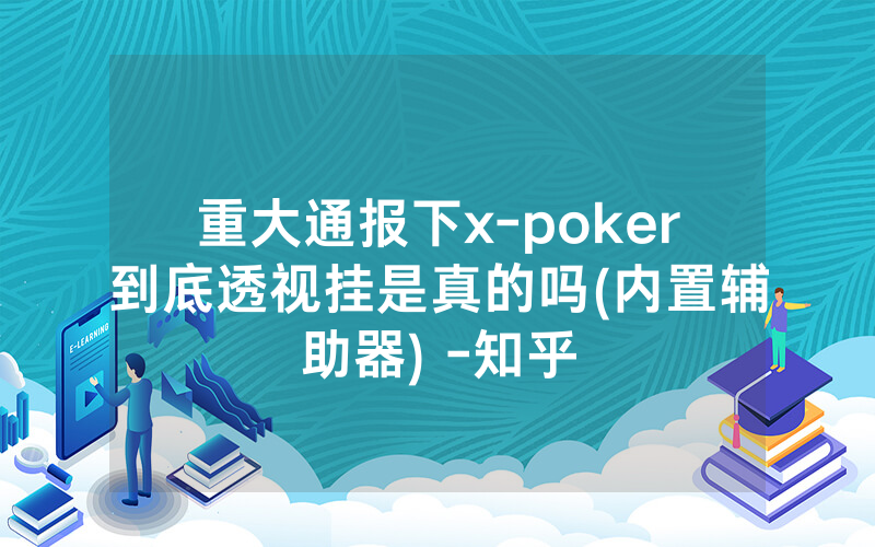 重大通报下x-poker到底透视挂是真的吗(内置辅助器) -知乎