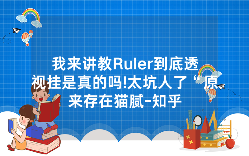 我来讲教Ruler到底透视挂是真的吗!太坑人了“原来存在猫腻-知乎