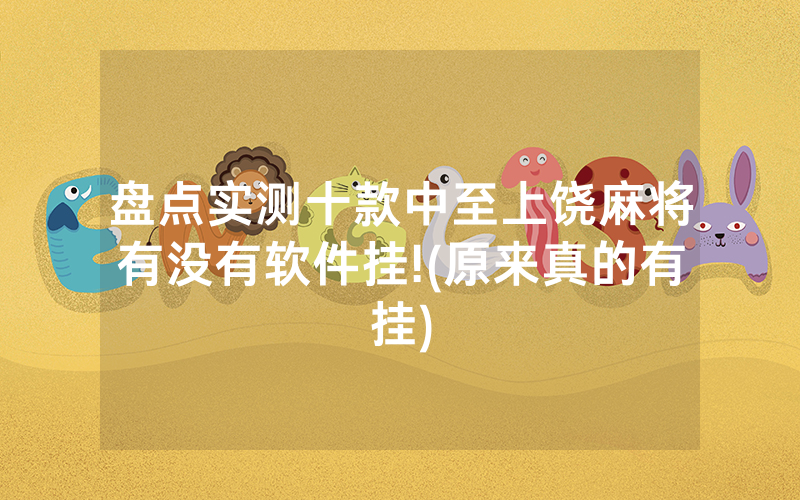 盘点实测十款中至上饶麻将有没有软件挂!(原来真的有挂)