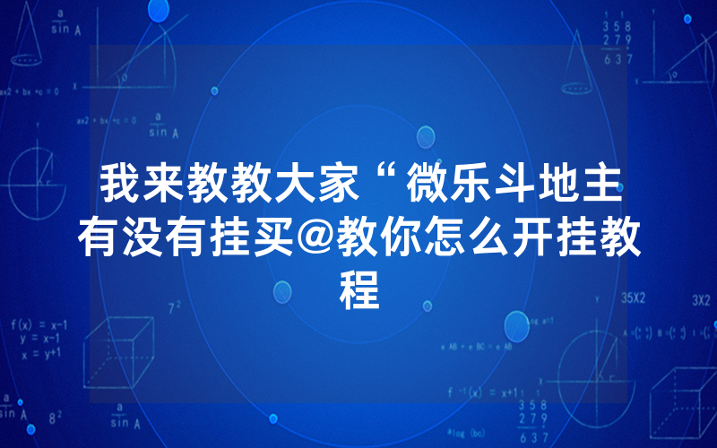 我来教教大家“微乐斗地主有没有挂买@教你怎么开挂教程