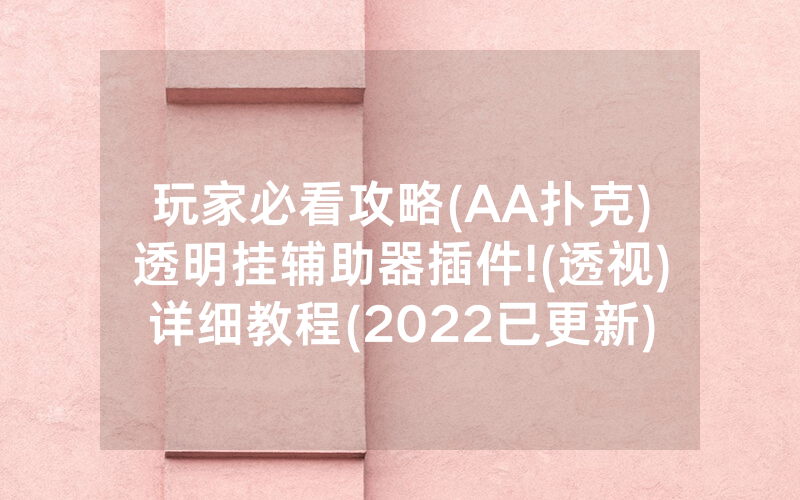 玩家必看攻略(AA扑克)透明挂辅助器插件!(透视)详细教程(2022已更新)(哔哩哔哩)