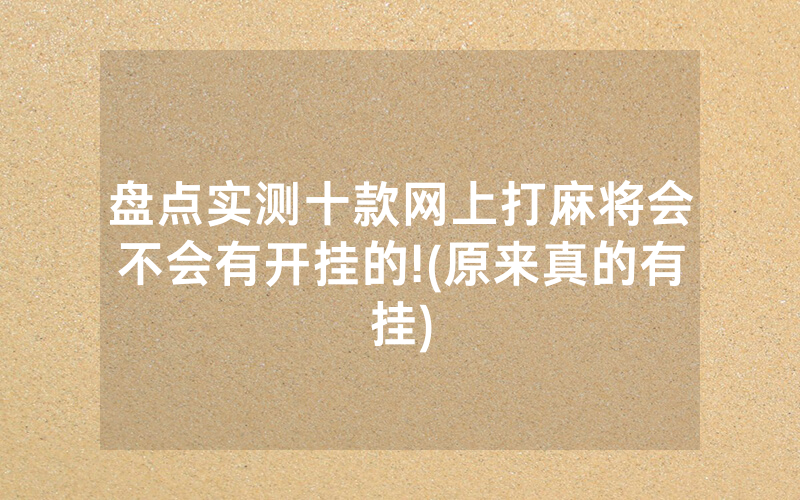盘点实测十款网上打麻将会不会有开挂的!(原来真的有挂)