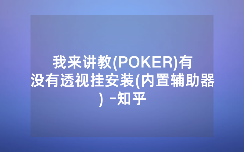 我来讲教(POKER)有没有透视挂安装(内置辅助器) -知乎