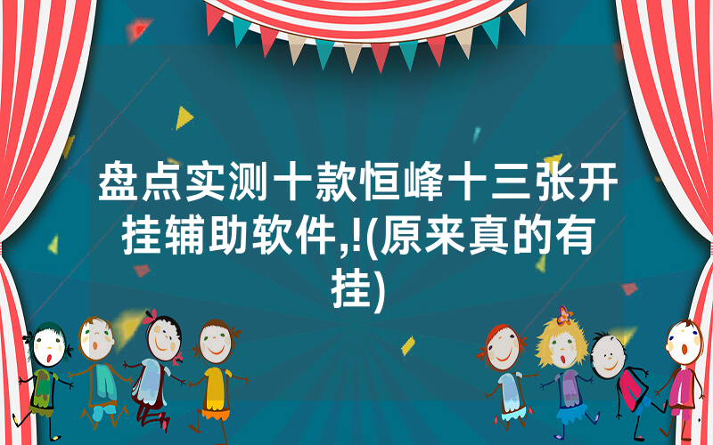 盘点实测十款恒峰十三张开挂辅助软件,!(原来真的有挂)