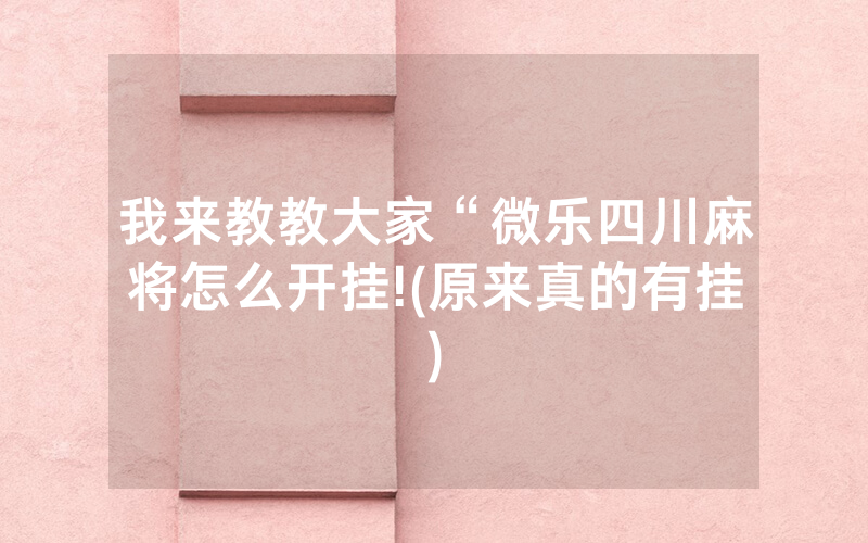 我来教教大家“微乐四川麻将怎么开挂!(原来真的有挂)