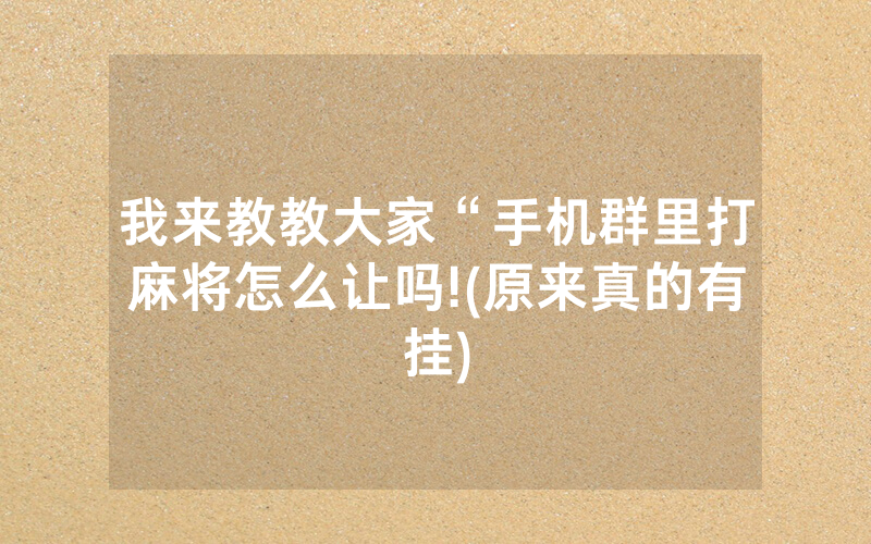 我来教教大家“手机群里打麻将怎么让吗!(原来真的有挂)