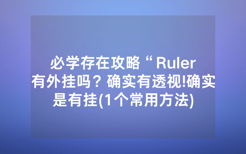 必学存在攻略“Ruler有外挂吗？确实有透视!确实是有挂(1个常用方法)
