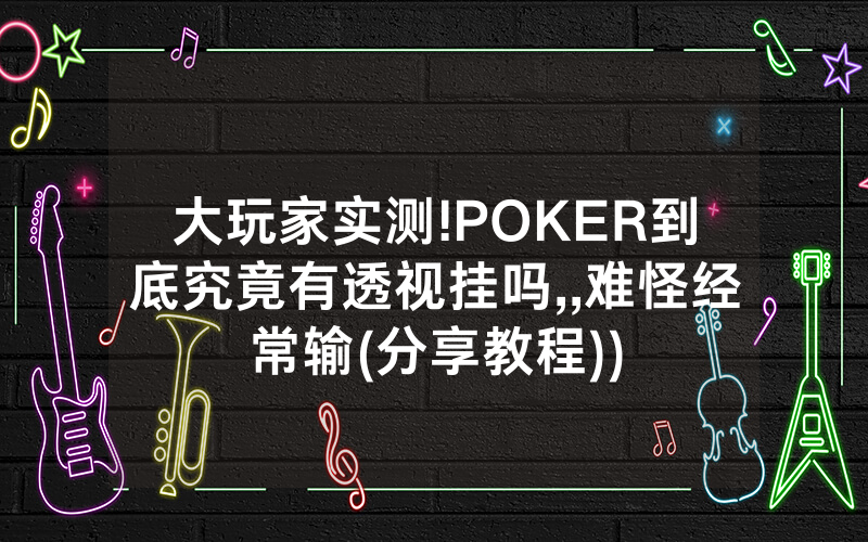大玩家实测!POKER到底究竟有透视挂吗,,难怪经常输(分享教程))
