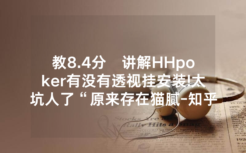 教8.4分鐘讲解HHpoker有没有透视挂安装!太坑人了“原来存在猫腻-知乎