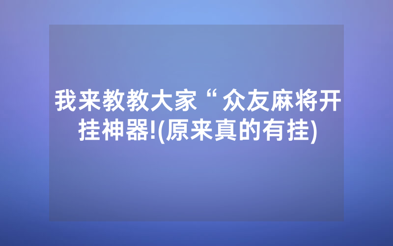 我来教教大家“众友麻将开挂神器!(原来真的有挂)
