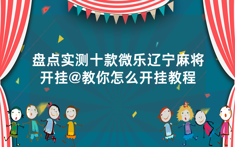 盘点实测十款微乐辽宁麻将开挂@教你怎么开挂教程