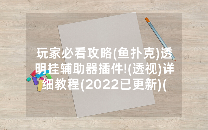 玩家必看攻略(鱼扑克)透明挂辅助器插件!(透视)详细教程(2022已更新)(哔哩哔哩)