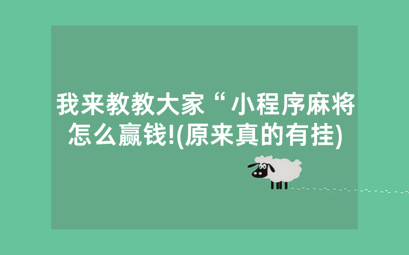 我来教教大家“小程序麻将怎么赢钱!(原来真的有挂)