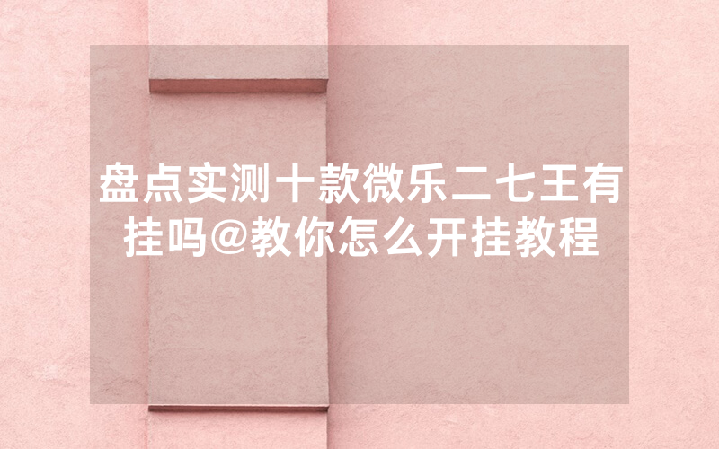 盘点实测十款微乐二七王有挂吗@教你怎么开挂教程