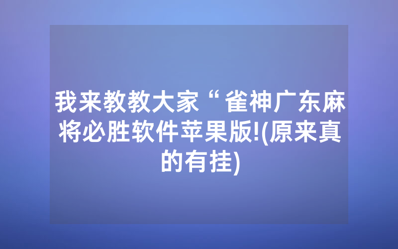 我来教教大家“雀神广东麻将必胜软件苹果版!(原来真的有挂)