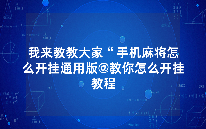 我来教教大家“手机麻将怎么开挂通用版@教你怎么开挂教程