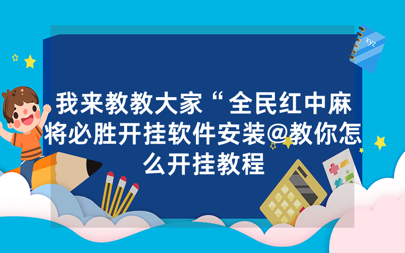 我来教教大家“全民红中麻将必胜开挂软件安装@教你怎么开挂教程