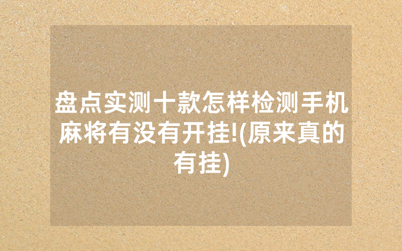 盘点实测十款怎样检测手机麻将有没有开挂!(原来真的有挂)