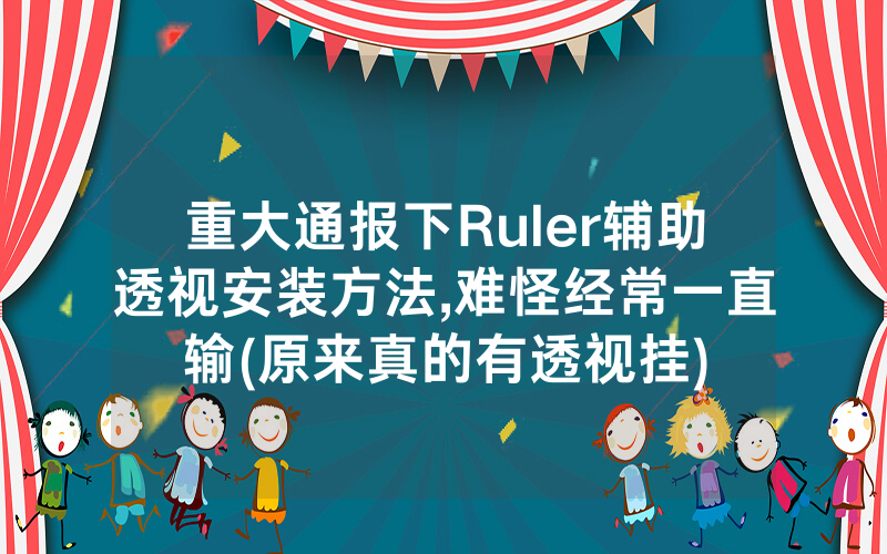 重大通报下Ruler辅助透视安装方法,难怪经常一直输(原来真的有透视挂)