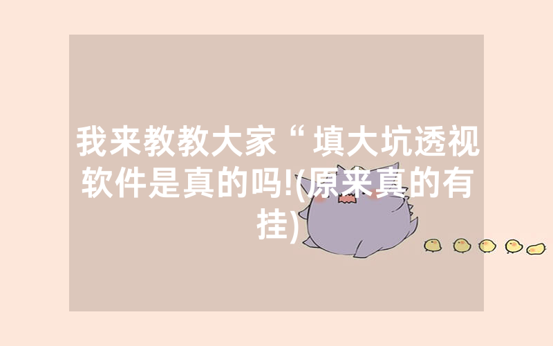我来教教大家“填大坑透视软件是真的吗!(原来真的有挂)