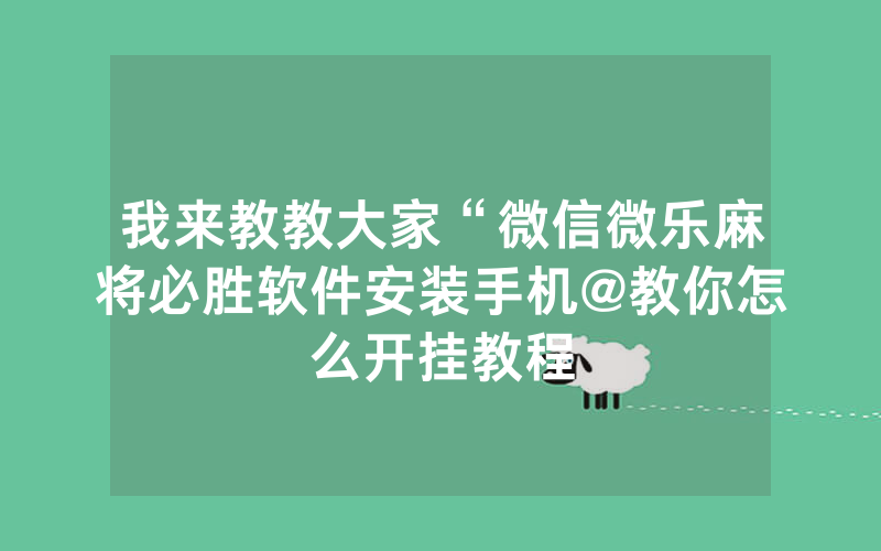 我来教教大家“微信微乐麻将必胜软件安装手机@教你怎么开挂教程
