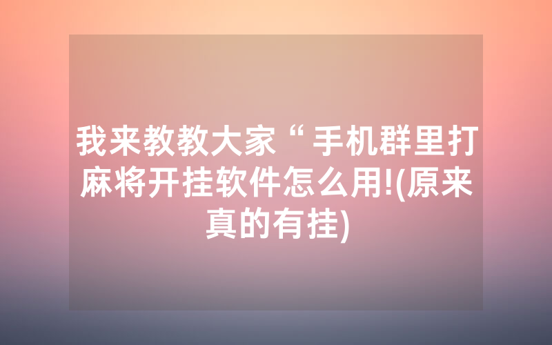 我来教教大家“手机群里打麻将开挂软件怎么用!(原来真的有挂)