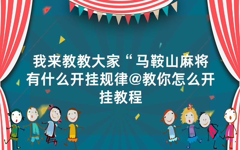 我来教教大家“马鞍山麻将有什么开挂规律@教你怎么开挂教程