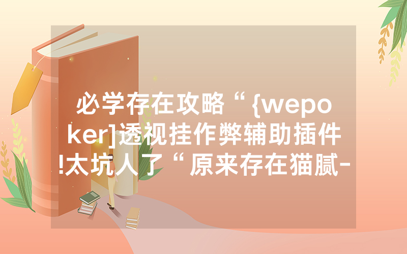 必学存在攻略“{wepoker]透视挂作弊辅助插件!太坑人了“原来存在猫腻-知乎