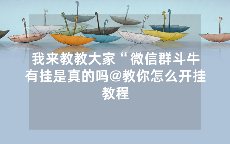 我来教教大家“微信群斗牛有挂是真的吗@教你怎么开挂教程