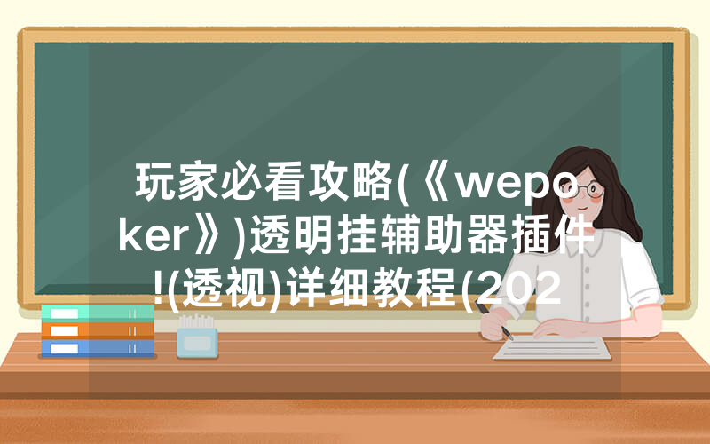 玩家必看攻略(《wepoker》)透明挂辅助器插件!(透视)详细教程(2022已更新)(哔哩哔哩)