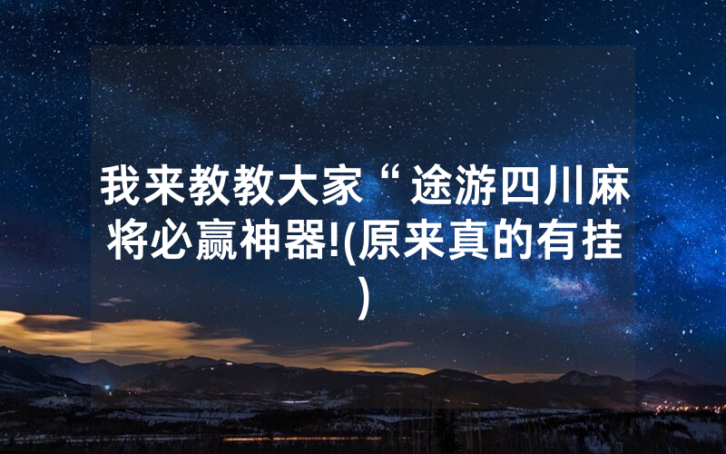 我来教教大家“途游四川麻将必赢神器!(原来真的有挂)