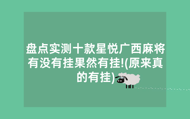 盘点实测十款星悦广西麻将有没有挂果然有挂!(原来真的有挂)