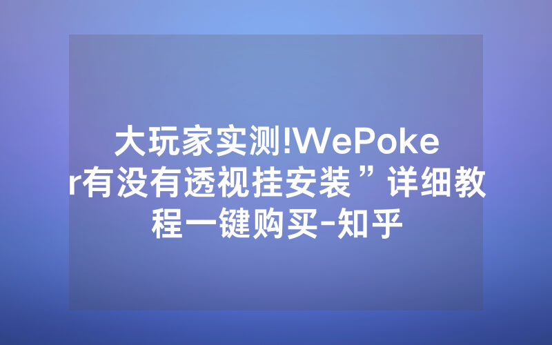 大玩家实测!WePoker有没有透视挂安装”详细教程一键购买-知乎