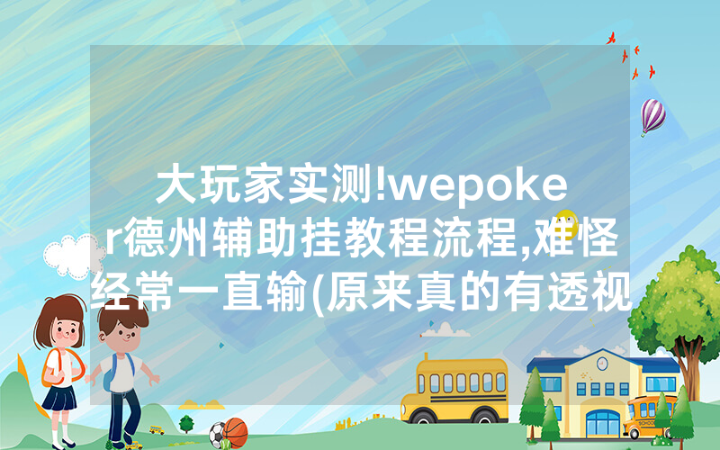 大玩家实测!wepoker德州辅助挂教程流程,难怪经常一直输(原来真的有透视挂)