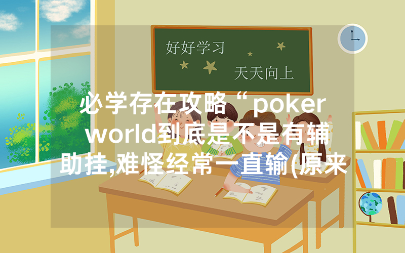 必学存在攻略“poker world到底是不是有辅助挂,难怪经常一直输(原来真的有透视挂)